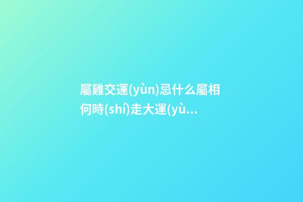 屬雞交運(yùn)忌什么屬相 何時(shí)走大運(yùn)
